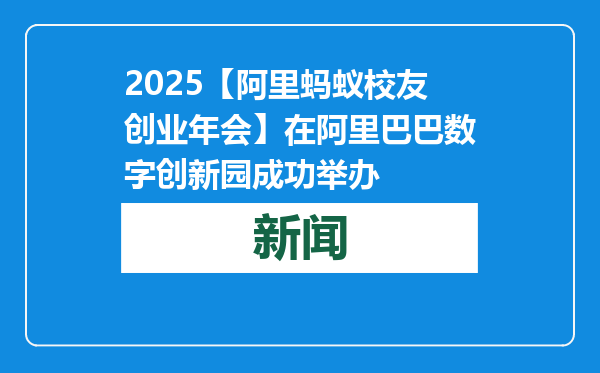 2025【阿里蚂蚁校友创业年会】在阿里巴巴数字创新园成功举办