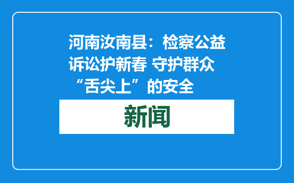 河南汝南县：检察公益诉讼护新春 守护群众“舌尖上”的安全