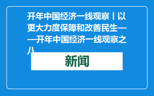 开年中国经济一线观察丨以更大力度保障和改善民生——开年中国经济一线观察之八