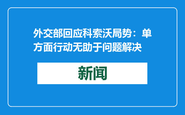 外交部回应科索沃局势：单方面行动无助于问题解决