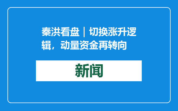 秦洪看盘｜切换涨升逻辑，动量资金再转向