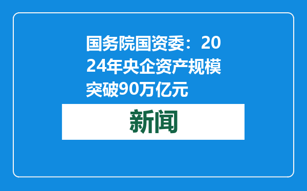 国务院国资委：2024年央企资产规模突破90万亿元