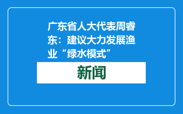 广东省人大代表周睿东：建议大力发展渔业“绿水模式”