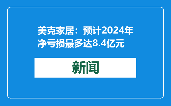 美克家居：预计2024年净亏损最多达8.4亿元
