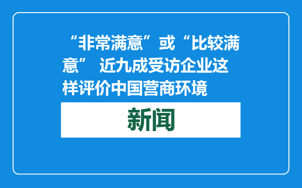 “非常满意”或“比较满意” 近九成受访企业这样评价中国营商环境