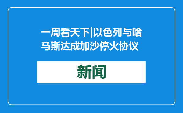 一周看天下|以色列与哈马斯达成加沙停火协议
