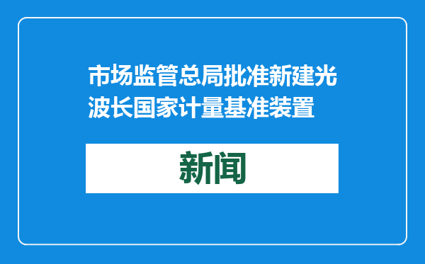 市场监管总局批准新建光波长国家计量基准装置