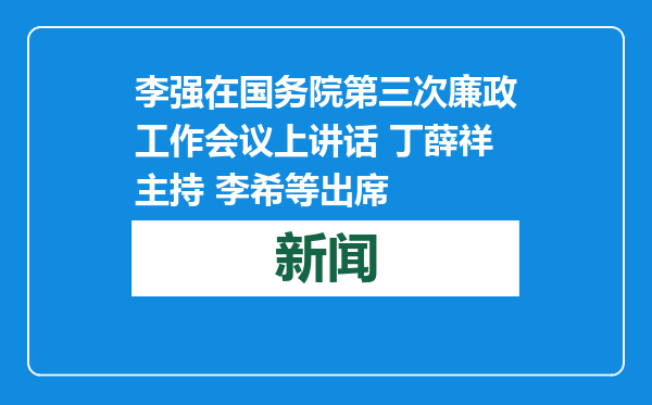 李强在国务院第三次廉政工作会议上讲话 丁薛祥主持 李希等出席