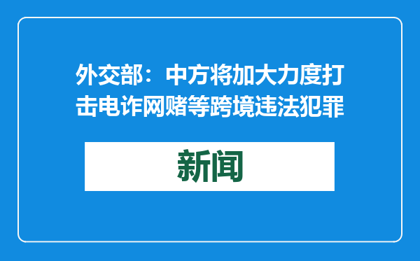 外交部：中方将加大力度打击电诈网赌等跨境违法犯罪