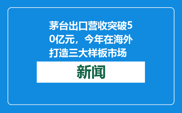 茅台出口营收突破50亿元，今年在海外打造三大样板市场