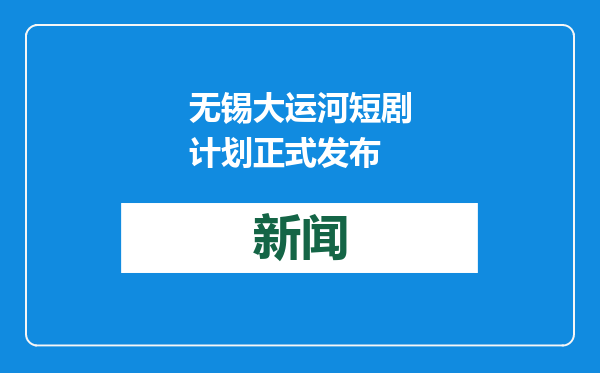 无锡大运河短剧计划正式发布