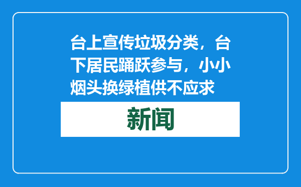台上宣传垃圾分类，台下居民踊跃参与，小小烟头换绿植供不应求