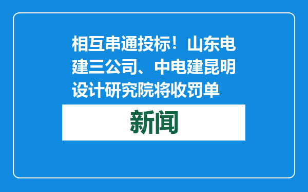 相互串通投标！山东电建三公司、中电建昆明设计研究院将收罚单