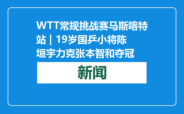 WTT常规挑战赛马斯喀特站 | 19岁国乒小将陈垣宇力克张本智和夺冠