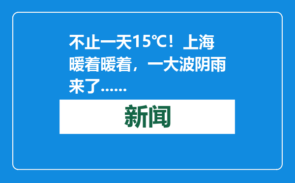 不止一天15℃！上海暖着暖着，一大波阴雨来了......