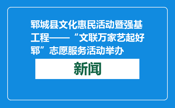 郓城县文化惠民活动暨强基工程——“文联万家艺起好郓”志愿服务活动举办
