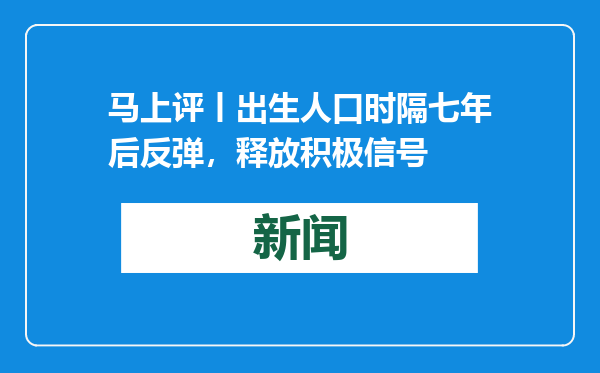 马上评丨出生人口时隔七年后反弹，释放积极信号