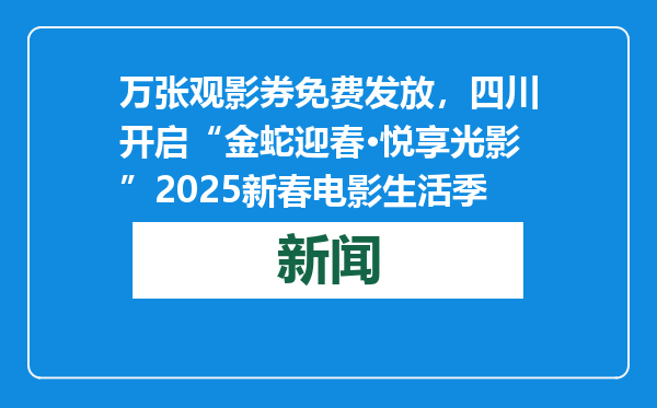 万张观影券免费发放，四川开启“金蛇迎春·悦享光影”2025新春电影生活季