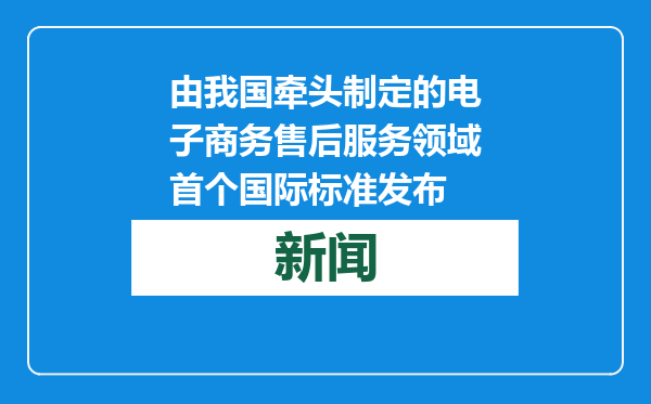 由我国牵头制定的电子商务售后服务领域首个国际标准发布
