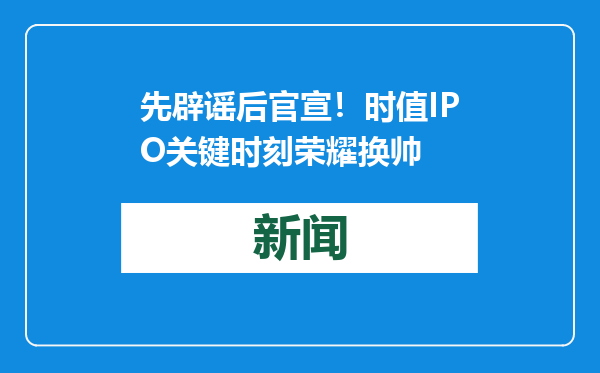 先辟谣后官宣！时值IPO关键时刻荣耀换帅