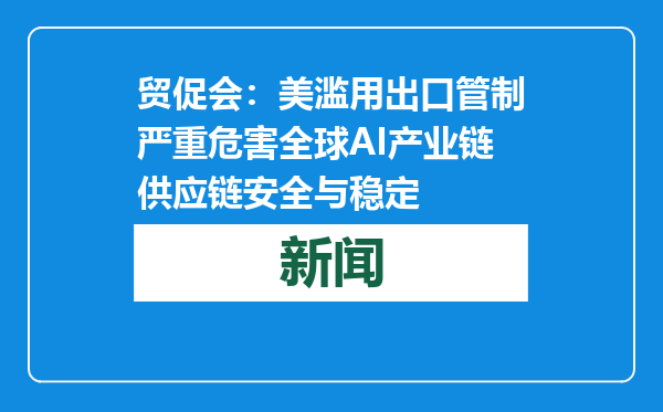 贸促会：美滥用出口管制严重危害全球AI产业链供应链安全与稳定
