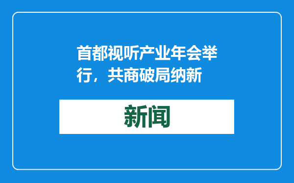 首都视听产业年会举行，共商破局纳新