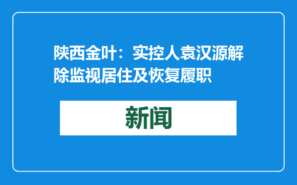 陕西金叶：实控人袁汉源解除监视居住及恢复履职