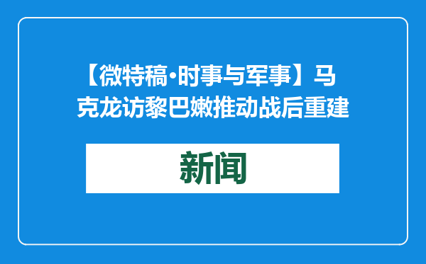 【微特稿·时事与军事】马克龙访黎巴嫩推动战后重建