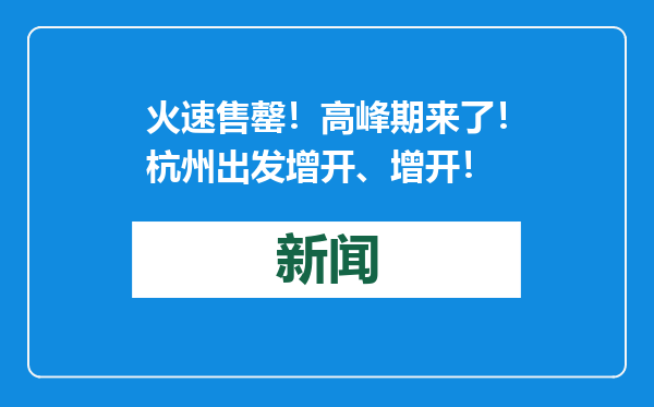 火速售罄！高峰期来了！杭州出发增开、增开！