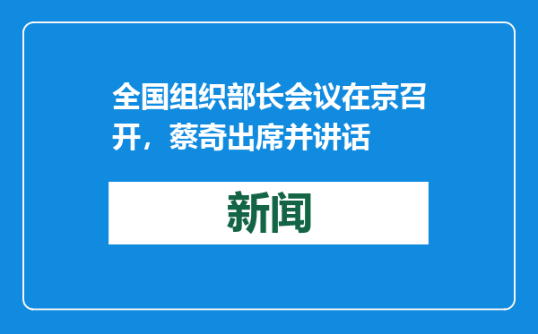 全国组织部长会议在京召开，蔡奇出席并讲话