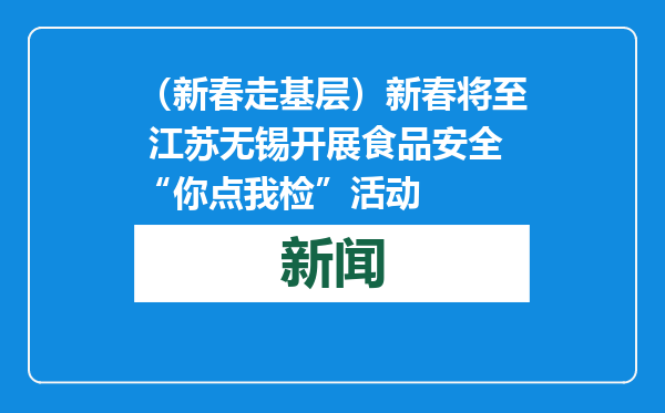 （新春走基层）新春将至 江苏无锡开展食品安全“你点我检”活动