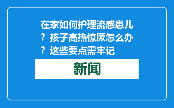 在家如何护理流感患儿？孩子高热惊厥怎么办？这些要点需牢记