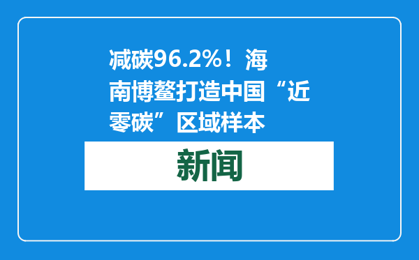 减碳96.2%！海南博鳌打造中国“近零碳”区域样本