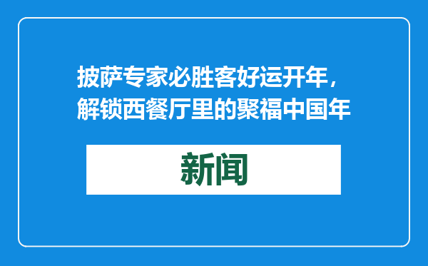 披萨专家必胜客好运开年，解锁西餐厅里的聚福中国年