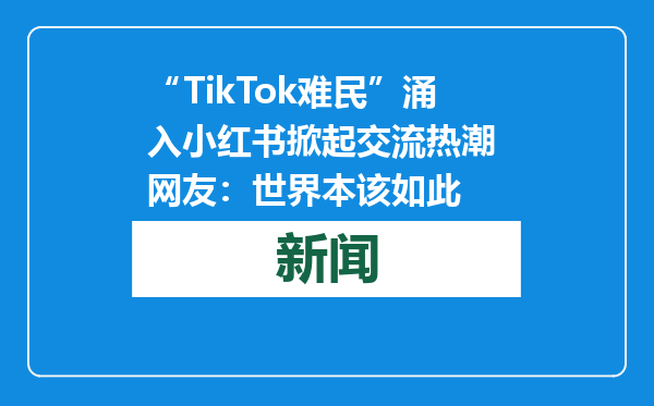 “TikTok难民”涌入小红书掀起交流热潮 网友：世界本该如此