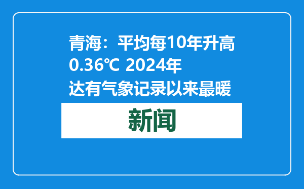 青海：平均每10年升高0.36℃ 2024年达有气象记录以来最暖