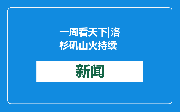 一周看天下|洛杉矶山火持续
