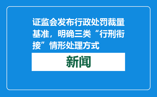证监会发布行政处罚裁量基准，明确三类“行刑衔接”情形处理方式