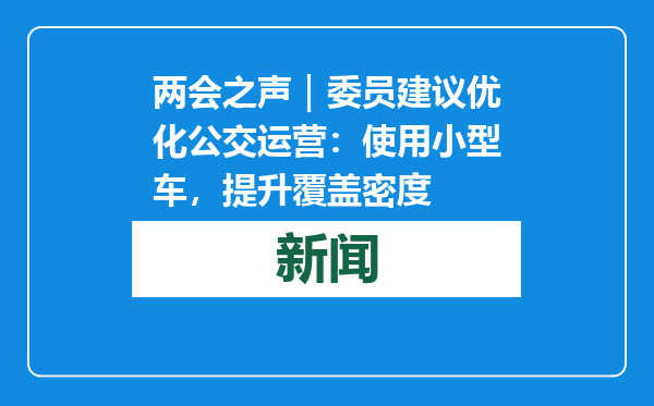 两会之声｜委员建议优化公交运营：使用小型车，提升覆盖密度