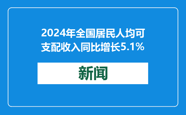2024年全国居民人均可支配收入同比增长5.1%