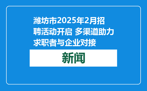 潍坊市2025年2月招聘活动开启 多渠道助力求职者与企业对接