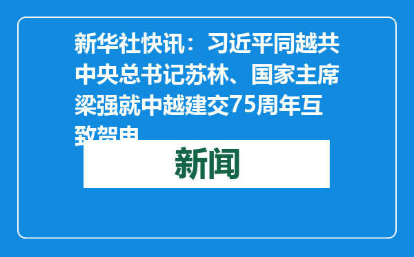 新华社快讯：习近平同越共中央总书记苏林、国家主席梁强就中越建交75周年互致贺电