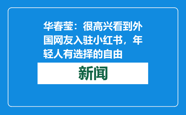 华春莹：很高兴看到外国网友入驻小红书，年轻人有选择的自由