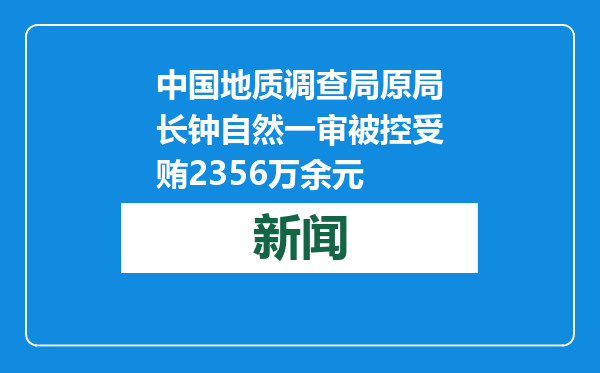 中国地质调查局原局长钟自然一审被控受贿2356万余元