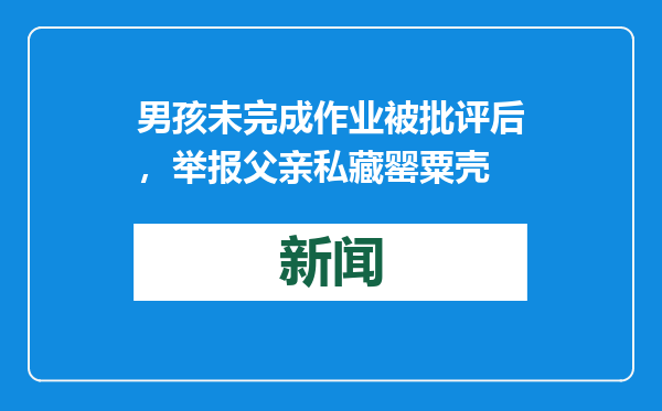男孩未完成作业被批评后，举报父亲私藏罂粟壳
