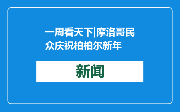 一周看天下|摩洛哥民众庆祝柏柏尔新年