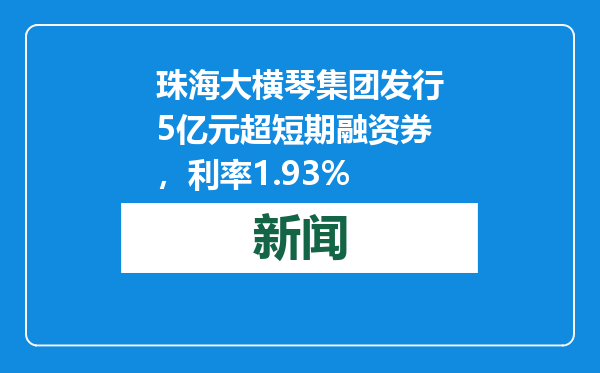 珠海大横琴集团发行5亿元超短期融资券，利率1.93%