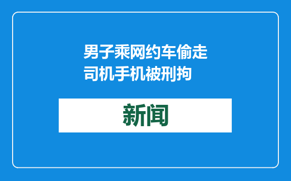 男子乘网约车偷走司机手机被刑拘