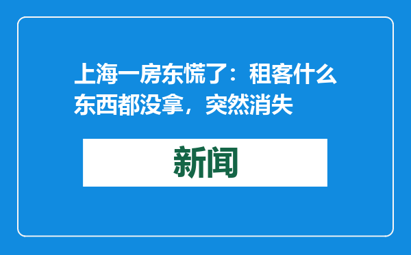 上海一房东慌了：租客什么东西都没拿，突然消失