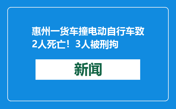 惠州一货车撞电动自行车致2人死亡！3人被刑拘